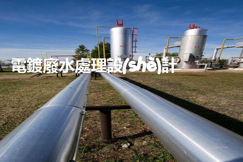 電鍍廢水處理設(shè)計(jì)規(guī)范：揭秘行業(yè)隱秘與以后走向？